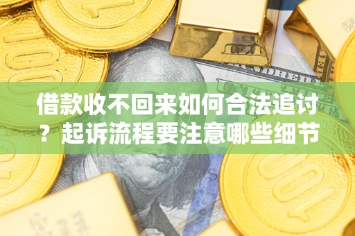 武汉借款收不回来如何合法追讨？起诉流程要注意哪些细节？