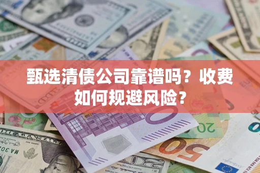 武汉甄选清债公司靠谱吗？收费如何规避风险？