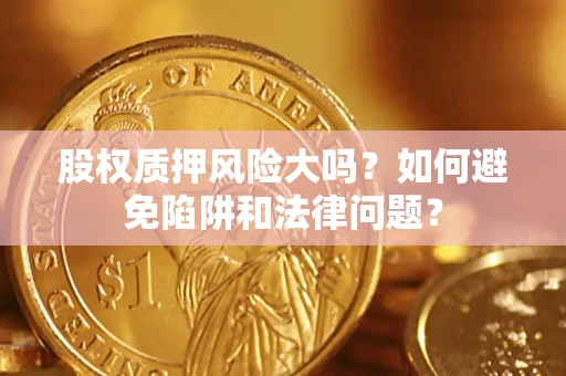 武汉股权质押风险大吗？如何避免陷阱和法律问题？