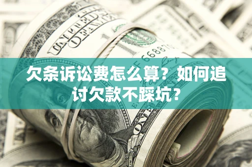 武汉欠条诉讼费怎么算？如何追讨欠款不踩坑？