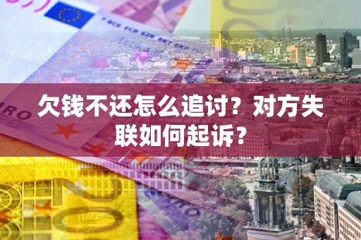 武汉欠钱不还怎么追讨？对方失联如何起诉？