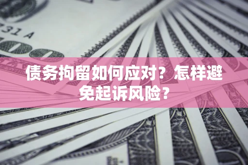 武汉债务拘留如何应对？怎样避免起诉风险？