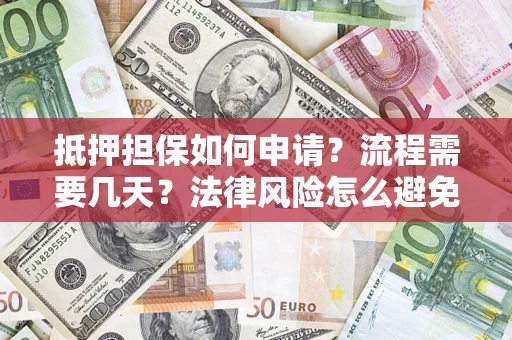 武汉抵押担保如何申请？流程需要几天？法律风险怎么避免？避坑指南
