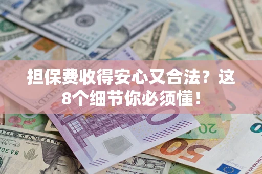 武汉担保费收得安心又合法？这8个细节你必须懂！