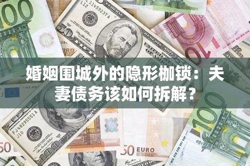 武汉婚姻围城外的隐形枷锁：夫妻债务该如何拆解？