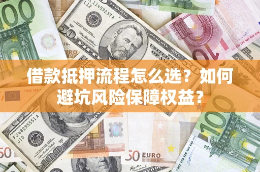 武汉借款抵押流程怎么选？如何避坑风险保障权益？