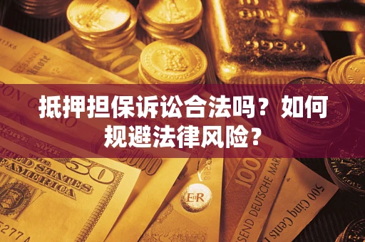 武汉抵押担保诉讼合法吗？如何规避法律风险？