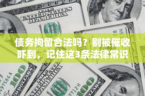 武汉债务拘留合法吗?别被催收吓到,记住这3条法律常识 武汉债务拘留合法吗?别被催收吓到,记住这3条法律常识