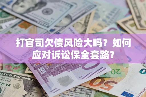 武汉打官司欠债风险大吗？如何应对诉讼保全套路？
