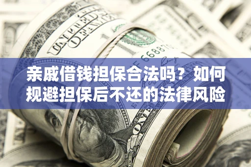 武汉亲戚借钱担保合法吗？如何规避担保后不还的法律风险？