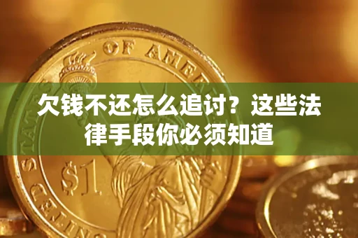 武汉欠钱不还怎么追讨？这些法律手段你必须知道