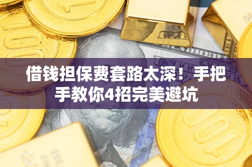 武汉借钱担保费套路太深！手把手教你4招完美避坑