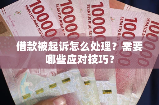 武汉借款被起诉怎么处理？需要哪些应对技巧？