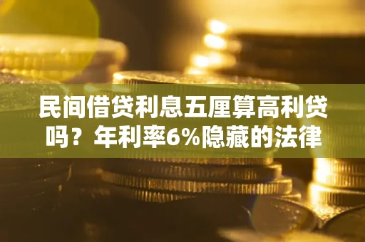 武汉民间借贷利息五厘算高利贷吗？年利率6%隐藏的法律风险全解析