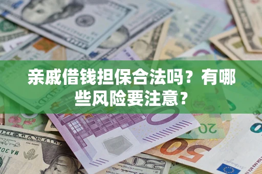武汉亲戚借钱担保合法吗？有哪些风险要注意？