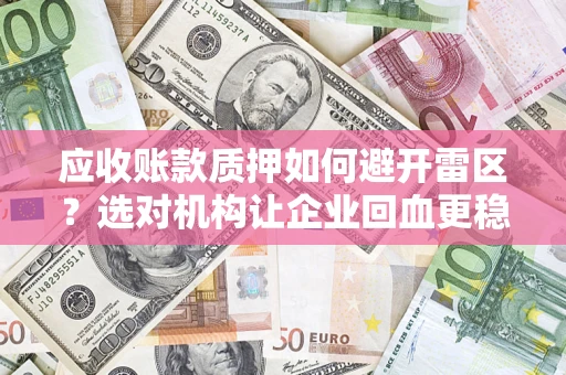 武汉应收账款质押如何避开雷区？选对机构让企业回血更稳