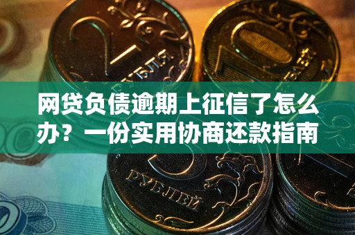 武汉网贷负债逾期上征信了怎么办？一份实用协商还款指南请收好