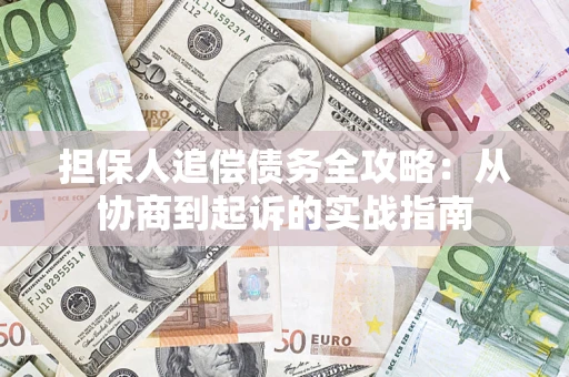 武汉担保人追偿债务全攻略:从协商到起诉的实战指南 武汉担保人追偿债务全攻略:从协商到起诉的实战指南