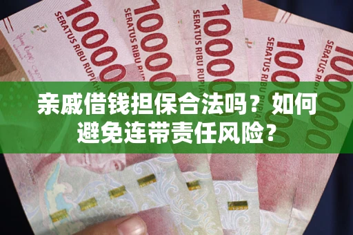 武汉亲戚借钱担保合法吗？如何避免连带责任风险？
