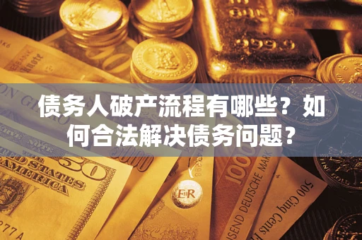武汉债务人破产流程有哪些？如何合法解决债务问题？