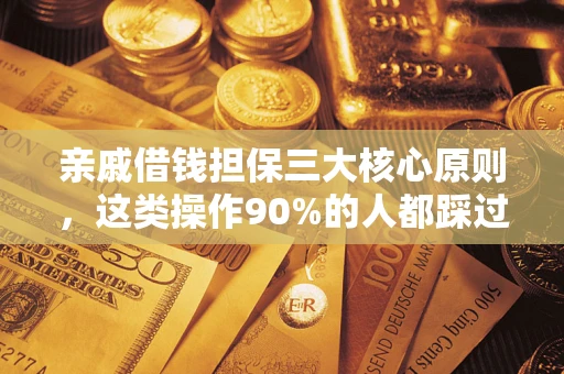 武汉亲戚借钱担保三大核心原则，这类操作90%的人都踩过坑！附法院判决案例