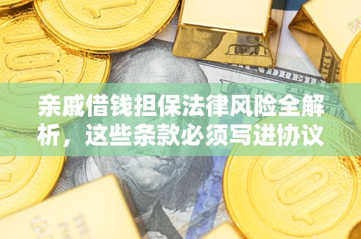 武汉亲戚借钱担保法律风险全解析，这些条款必须写进协议
