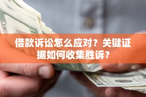 武汉借款诉讼怎么应对？关键证据如何收集胜诉？