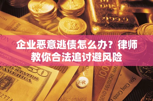 武汉企业恶意逃债怎么办？律师教你合法追讨避风险
