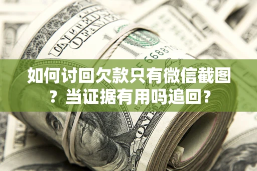 武汉如何讨回欠款只有微信截图？当证据有用吗追回？