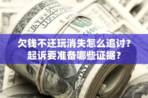 武汉欠钱不还玩消失怎么追讨？起诉要准备哪些证据？