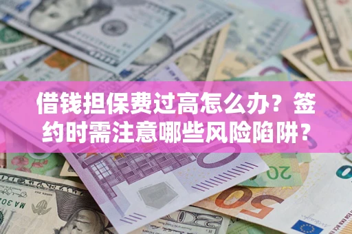 武汉借钱担保费过高怎么办？签约时需注意哪些风险陷阱？