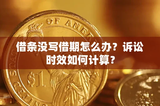 武汉借条没写借期怎么办？诉讼时效如何计算？