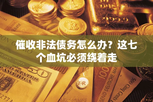 武汉催收非法债务怎么办？这七个血坑必须绕着走