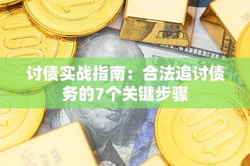 武汉讨债实战指南：合法追讨债务的7个关键步骤