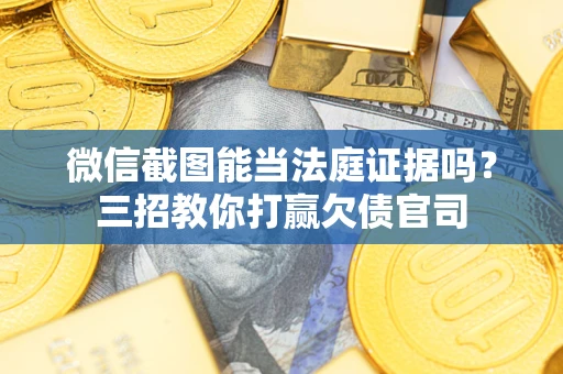 武汉微信截图能当法庭证据吗？三招教你打赢欠债官司