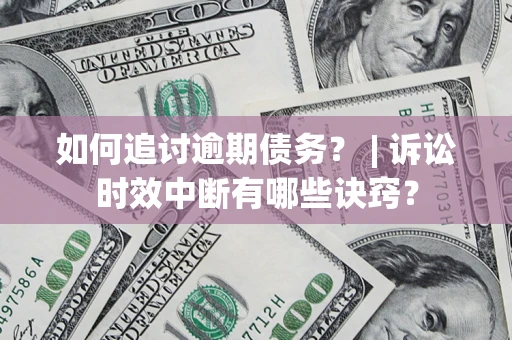 武汉如何追讨逾期债务？ | 诉讼时效中断有哪些诀窍？