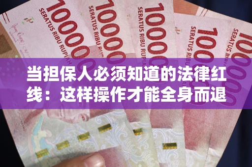 武汉当担保人必须知道的法律红线：这样操作才能全身而退