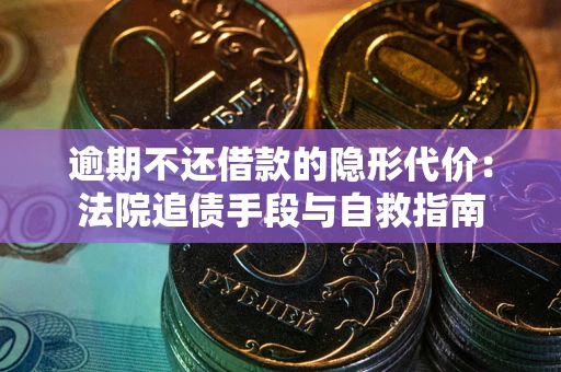 武汉逾期不还借款的隐形代价：法院追债手段与自救指南