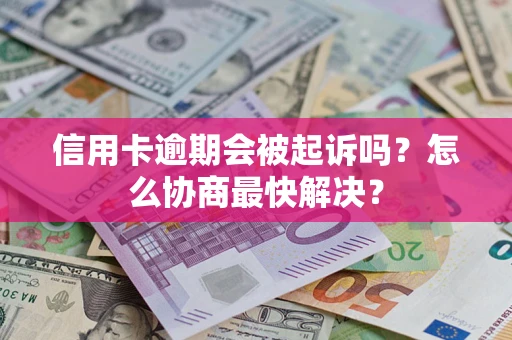 武汉信用卡逾期会被起诉吗？怎么协商最快解决？