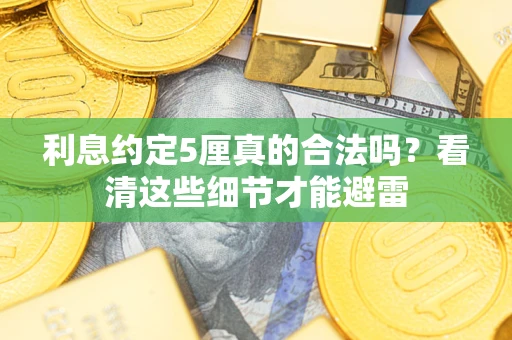 武汉利息约定5厘真的合法吗？看清这些细节才能避雷