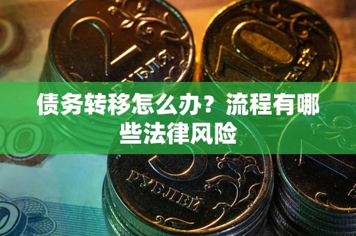 武汉债务转移怎么办？流程有哪些法律风险