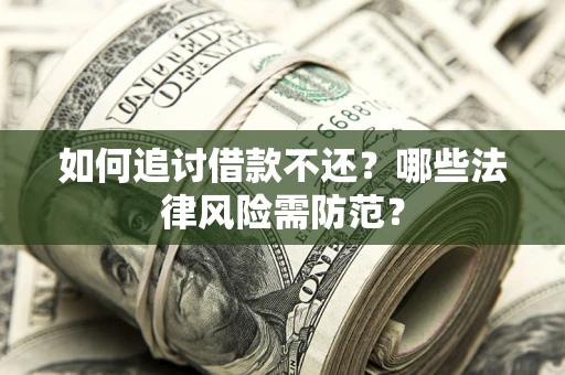 武汉如何追讨借款不还？哪些法律风险需防范？