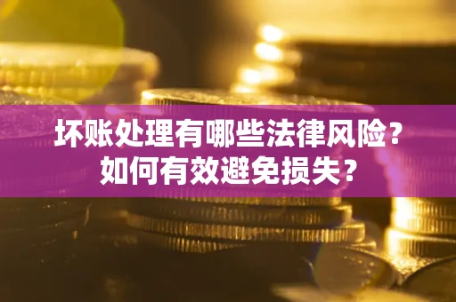 武汉坏账处理有哪些法律风险？如何有效避免损失？