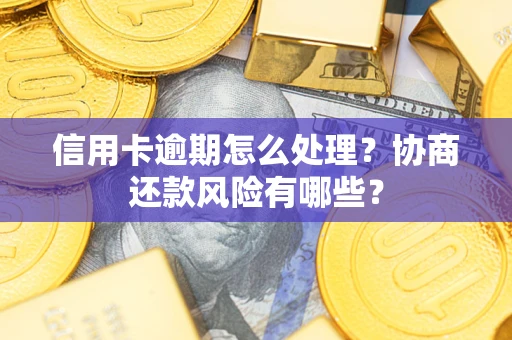 武汉信用卡逾期怎么处理？协商还款风险有哪些？